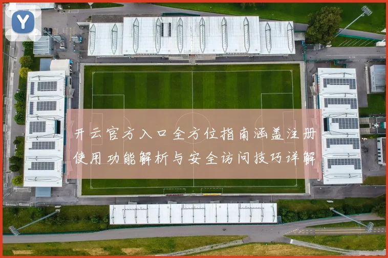 开云官方入口全方位指南涵盖注册使用功能解析与安全访问技巧详解